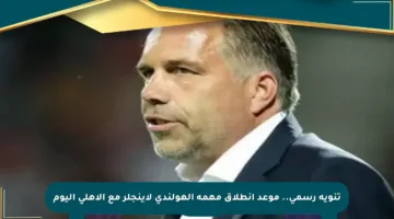 تنويه رسمي.. موعد انطلاق مهمة الهولندي لاينجلر مع الأهلي اليوم